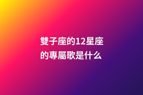 雙子座的12星座的專屬歌是什么-第1張-星座運勢-玄機派