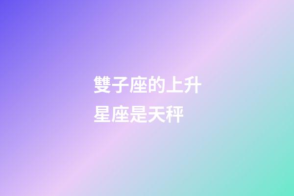 雙子座的上升星座是天秤-第1張-星座運勢-玄機派