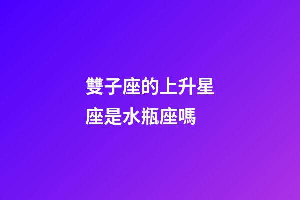 雙子座的上升星座是水瓶座嗎-第1張-星座運勢-玄機派
