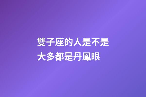 雙子座的人是不是大多都是丹鳳眼-第1張-星座運勢-玄機派