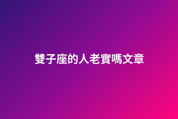 雙子座的人老實嗎文章-第1張-星座運勢-玄機派