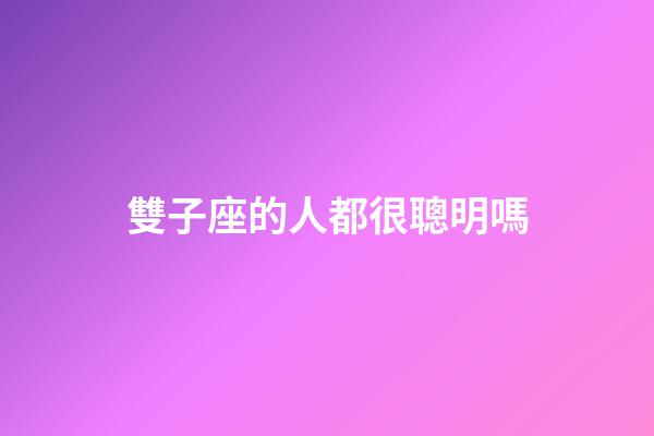 雙子座的人都很聰明嗎-第1張-星座運勢-玄機派