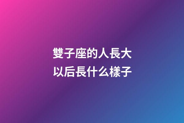 雙子座的人長大以后長什么樣子-第1張-星座運勢-玄機派