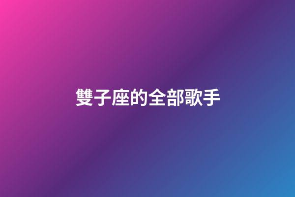 雙子座的全部歌手-第1張-星座運(yùn)勢(shì)-玄機(jī)派