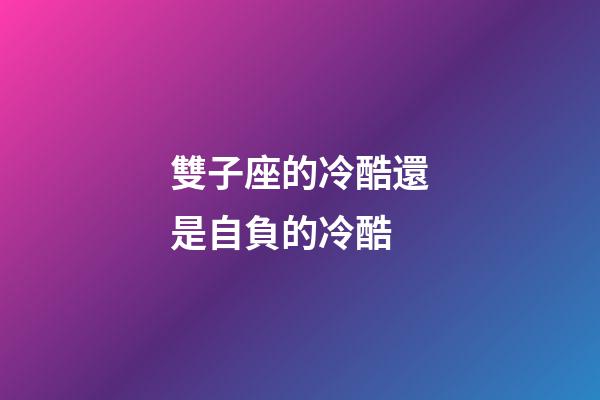 雙子座的冷酷還是自負的冷酷-第1張-星座運勢-玄機派