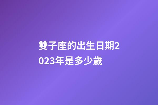 雙子座的出生日期2023年是多少歲-第1張-星座運勢-玄機派
