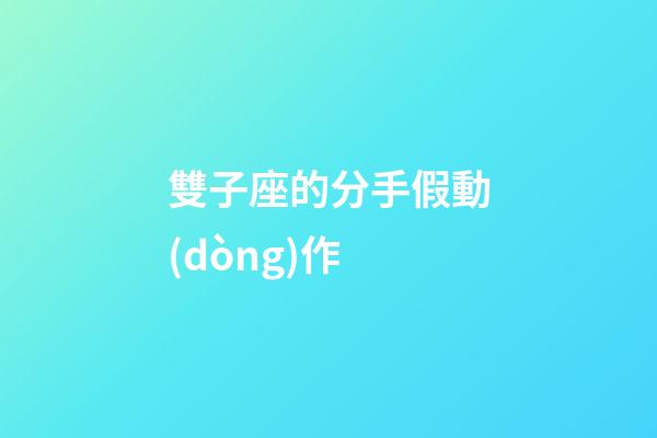 雙子座的分手假動(dòng)作