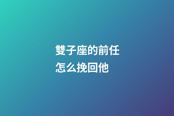 雙子座的前任怎么挽回他-第1張-星座運勢-玄機派