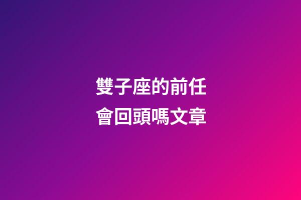 雙子座的前任會回頭嗎文章-第1張-星座運勢-玄機派