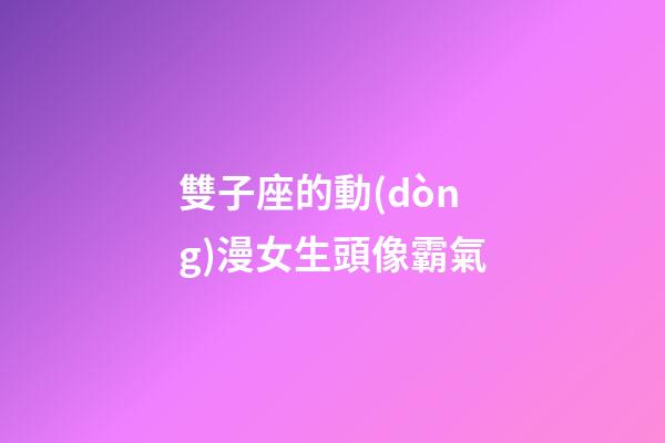 雙子座的動(dòng)漫女生頭像霸氣