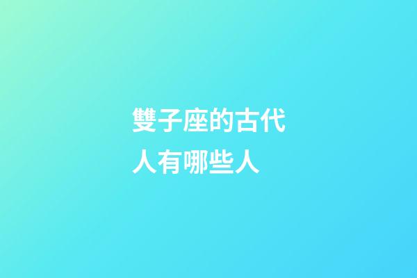 雙子座的古代人有哪些人