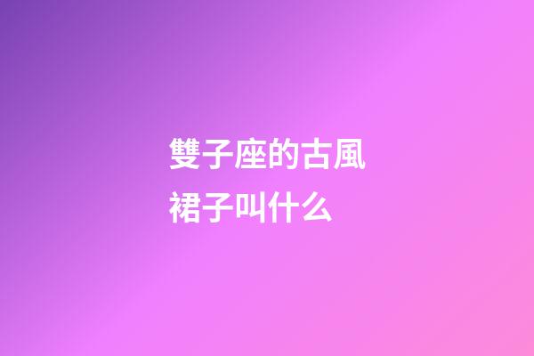 雙子座的古風裙子叫什么-第1張-星座運勢-玄機派