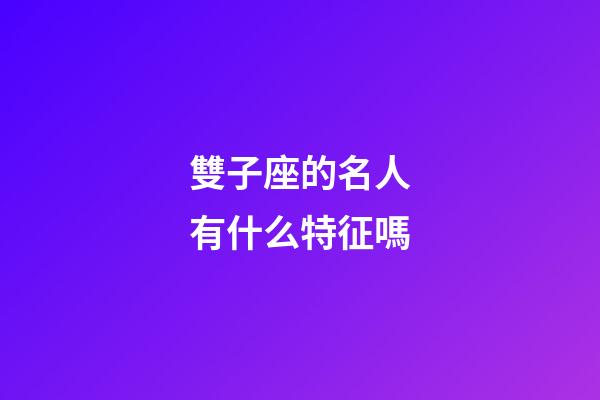 雙子座的名人有什么特征嗎-第1張-星座運勢-玄機派