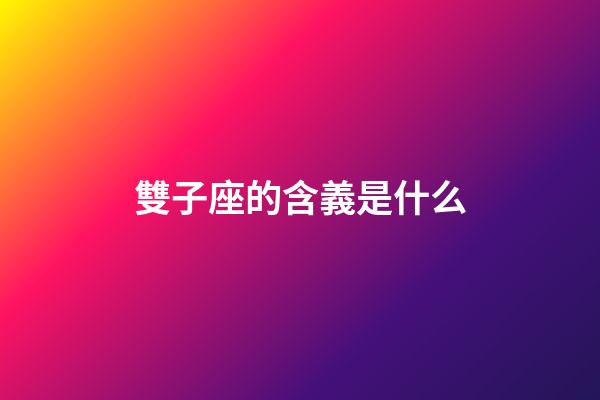 雙子座的含義是什么-第1張-星座運勢-玄機派