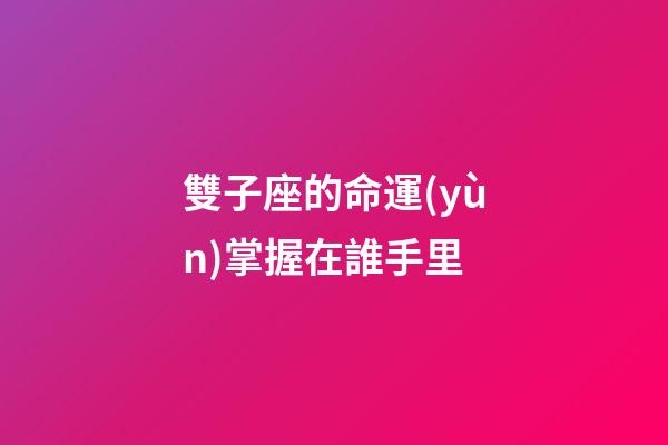 雙子座的命運(yùn)掌握在誰手里-第1張-星座運(yùn)勢(shì)-玄機(jī)派
