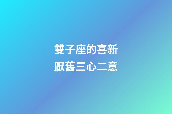 雙子座的喜新厭舊三心二意
