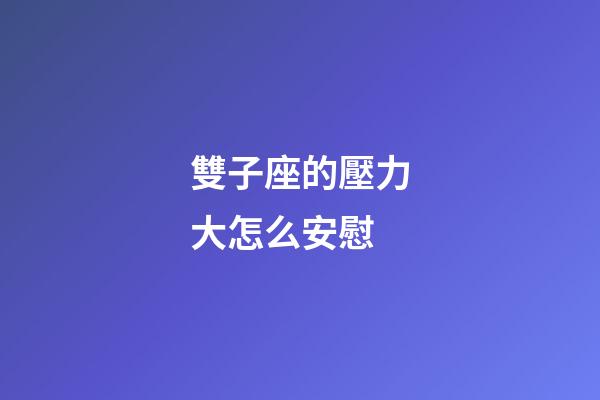 雙子座的壓力大怎么安慰-第1張-星座運勢-玄機派