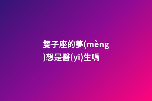 雙子座的夢(mèng)想是醫(yī)生嗎-第1張-星座運(yùn)勢(shì)-玄機(jī)派