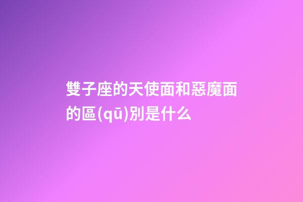 雙子座的天使面和惡魔面的區(qū)別是什么-第1張-星座運(yùn)勢-玄機(jī)派