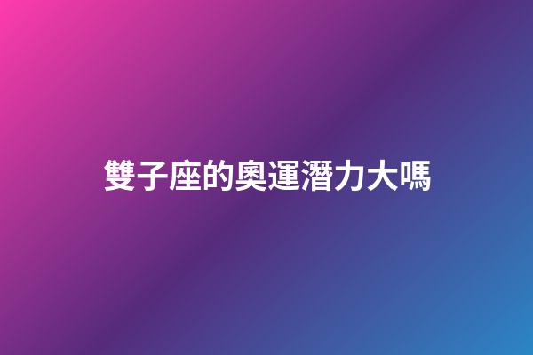 雙子座的奧運潛力大嗎-第1張-星座運勢-玄機派