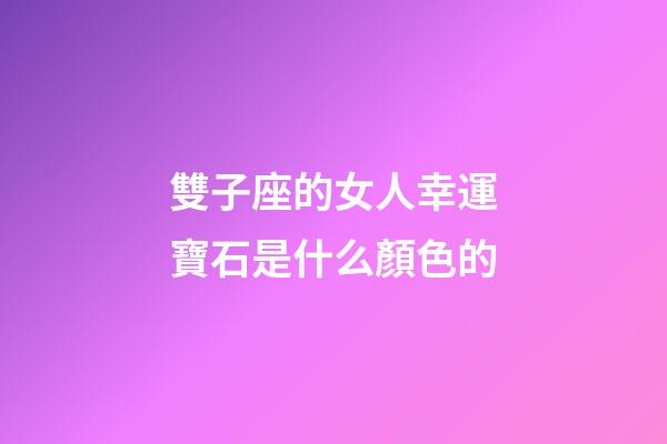 雙子座的女人幸運寶石是什么顏色的-第1張-星座運勢-玄機派