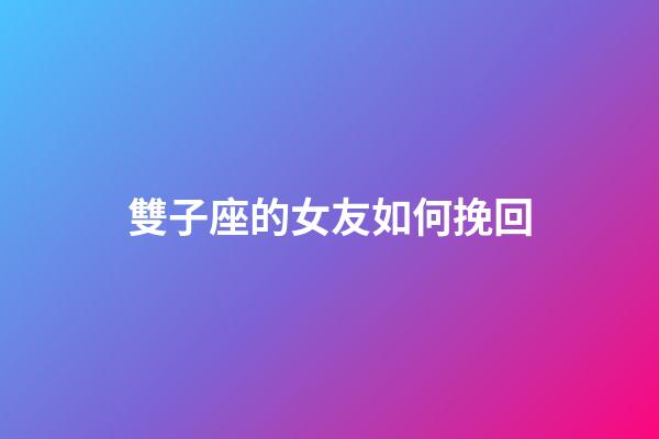 雙子座的女友如何挽回-第1張-星座運(yùn)勢-玄機(jī)派