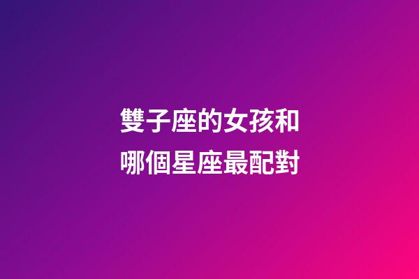 雙子座的女孩和哪個星座最配對-第1張-星座運勢-玄機派