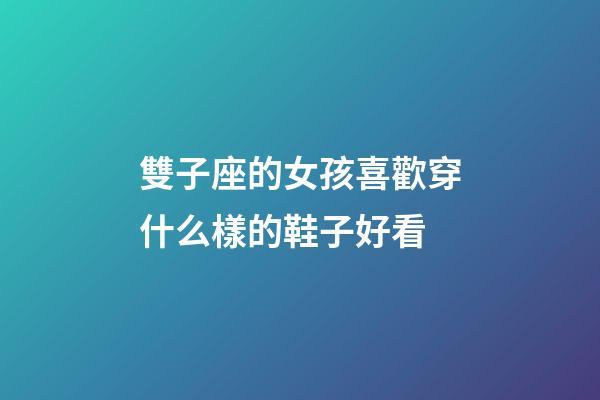 雙子座的女孩喜歡穿什么樣的鞋子好看-第1張-星座運勢-玄機派