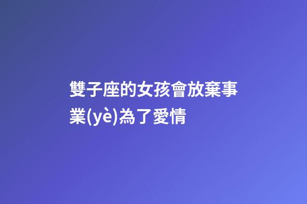 雙子座的女孩會放棄事業(yè)為了愛情-第1張-星座運(yùn)勢-玄機(jī)派