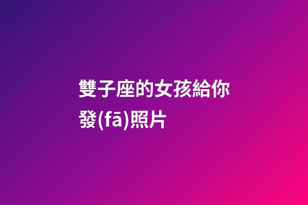 雙子座的女孩給你發(fā)照片-第1張-星座運勢-玄機派