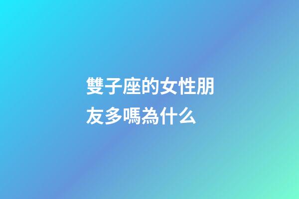雙子座的女性朋友多嗎為什么-第1張-星座運(yùn)勢(shì)-玄機(jī)派