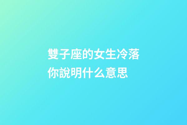 雙子座的女生冷落你說明什么意思-第1張-星座運勢-玄機派