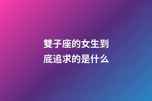 雙子座的女生到底追求的是什么-第1張-星座運勢-玄機派