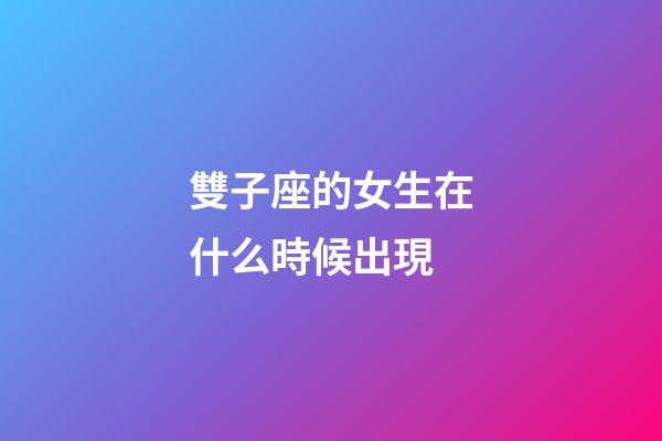 雙子座的女生在什么時候出現-第1張-星座運勢-玄機派