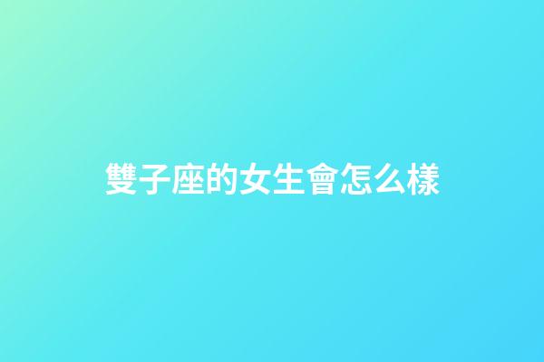 雙子座的女生會怎么樣-第1張-星座運勢-玄機派