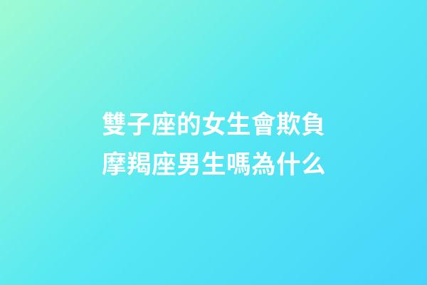雙子座的女生會欺負摩羯座男生嗎為什么-第1張-星座運勢-玄機派