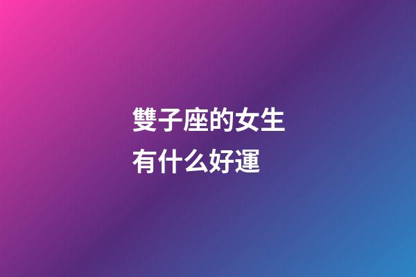 雙子座的女生有什么好運-第1張-星座運勢-玄機派