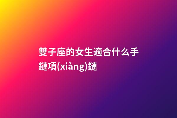 雙子座的女生適合什么手鏈項(xiàng)鏈-第1張-星座運(yùn)勢(shì)-玄機(jī)派