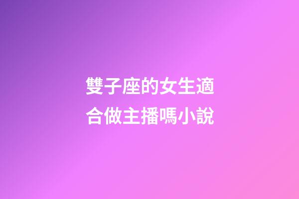 雙子座的女生適合做主播嗎小說-第1張-星座運勢-玄機派