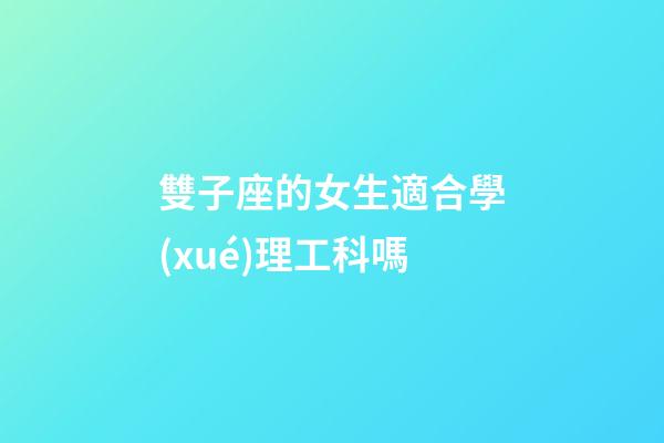 雙子座的女生適合學(xué)理工科嗎-第1張-星座運(yùn)勢(shì)-玄機(jī)派