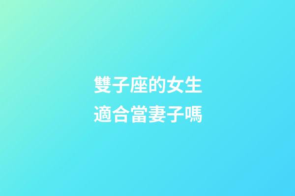雙子座的女生適合當妻子嗎-第1張-星座運勢-玄機派