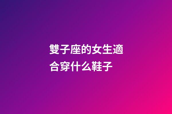 雙子座的女生適合穿什么鞋子-第1張-星座運勢-玄機派