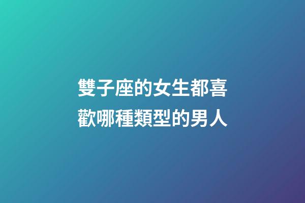 雙子座的女生都喜歡哪種類型的男人-第1張-星座運勢-玄機(jī)派