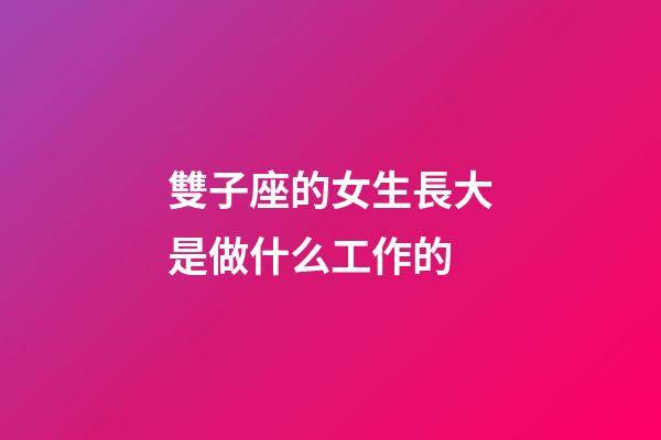 雙子座的女生長大是做什么工作的-第1張-星座運勢-玄機派