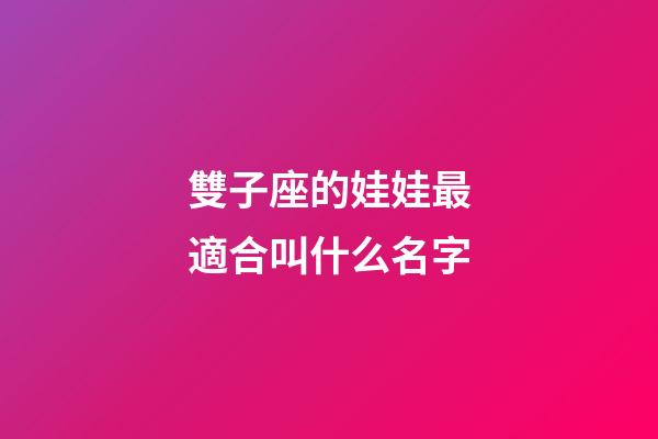 雙子座的娃娃最適合叫什么名字