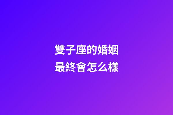 雙子座的婚姻最終會怎么樣-第1張-星座運勢-玄機派