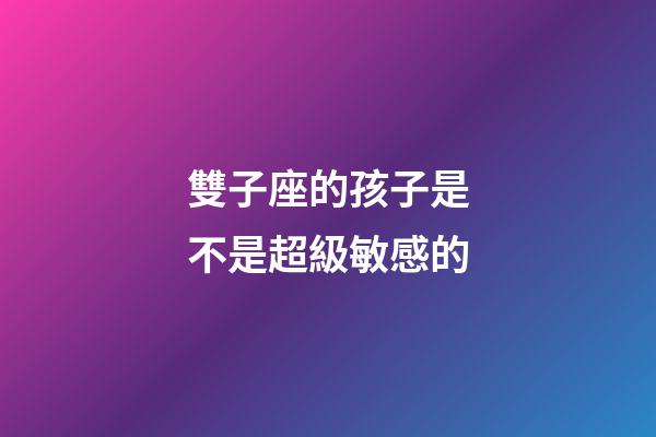 雙子座的孩子是不是超級敏感的-第1張-星座運勢-玄機派