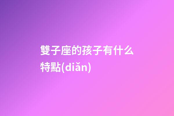 雙子座的孩子有什么特點(diǎn)-第1張-星座運(yùn)勢-玄機(jī)派