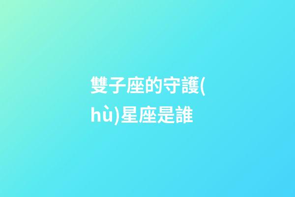 雙子座的守護(hù)星座是誰-第1張-星座運勢-玄機(jī)派
