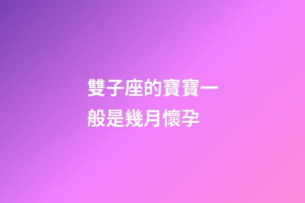 雙子座的寶寶一般是幾月懷孕-第1張-星座運勢-玄機派